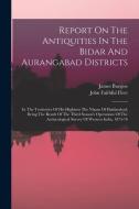 Report On The Antiquities In The Bidar And Aurangabad Districts: In The Territories Of His Highness The Nizam Of Haidarabad, Being The Result Of The T di James Burgess edito da LEGARE STREET PR