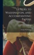 Letters to Washington, and Accompanying Papers; Volume III di George Washington edito da LEGARE STREET PR