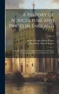 A History of Agriculture and Prices in England: From the Year After the Oxford Parliament (1259) to the Commencement of the Continental War (1793); Vo di James Edwin Thorold Rogers, Arthur George Liddon Rogers edito da LEGARE STREET PR