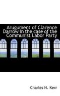 Arugument Of Clarence Darrow In The Case Of The Communist Labor Party di Charles H Kerr edito da Bibliolife