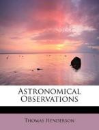 Astronomical Observations di Thomas Henderson edito da BiblioLife