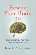 Rewire Your Brain: Five Healthy Factors To A Bette R Life, Second Edition di Arden edito da John Wiley & Sons Inc