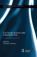 Civil Society Activism Under Authoritarian Rule: A Comparative Perspective di Francesco Cavatorta edito da ROUTLEDGE