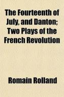 The Fourteenth Of July, And Danton; Two di Romain Rolland edito da General Books