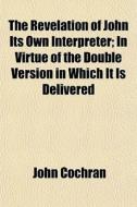 The Revelation Of John Its Own Interpret di John Cochran edito da General Books