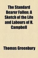 The Standard Bearer Fallen; A Sketch Of The Life And Labours Of H. Campbell di Thomas Greenbury edito da General Books Llc