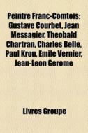 Peintre Franc-comtois: Gustave Courbet, di Livres Groupe edito da Books LLC
