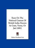 Essay on the National Custom of British India: Known as Caste, Varna, or Jati (1881) di Robert Needham Cust edito da Kessinger Publishing