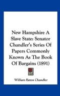 New Hampshire a Slave State: Senator Chandler's Series of Papers Commonly Known as the Book of Bargains (1891) di William Eaton Chandler edito da Kessinger Publishing