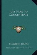 Just How to Concentrate di Elizabeth Towne edito da Kessinger Publishing