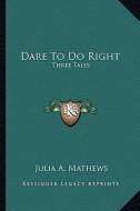 Dare to Do Right: Three Tales di Julia A. Mathews edito da Kessinger Publishing