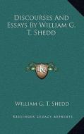 Discourses and Essays by William G. T. Shedd di William G. T. Shedd edito da Kessinger Publishing