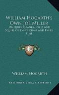 William Hogarth's Own Joe Miller: Or Quips, Cranks, Jokes and Squibs of Every Clime and Every Time di William Hogarth edito da Kessinger Publishing