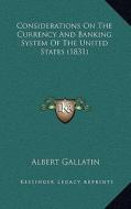 Considerations on the Currency and Banking System of the United States (1831) di Albert Gallatin edito da Kessinger Publishing