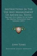 Instructions in the Use and Management of Artificial Teeth: The Last of a Series of Lectures on Dental Physiology and Surgery (1851) di John Tomes edito da Kessinger Publishing