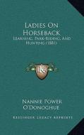 Ladies on Horseback: Learning, Park-Riding, and Hunting (1881) di Nannie Power O'Donoghue edito da Kessinger Publishing