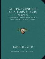 L'Atheisme Confondu Ou Sermon Sur Ces Paroles: L'Insense a Dit En Son Coeur, Il N'y a Point de Dieu (1655) di Raimond Gaches edito da Kessinger Publishing