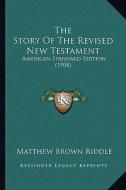 The Story of the Revised New Testament: American Standard Edition (1908) di Matthew Brown Riddle edito da Kessinger Publishing