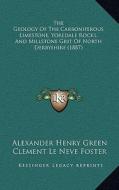 The Geology of the Carboniferous Limestone, Yoredale Rocks, and Millstone Grit of North Derbyshire (1887) di Alexander Henry Green, Clement Le Neve Foster, John Roche Dakyns edito da Kessinger Publishing