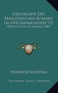 Geschichte Des Franzosischen Romans Im XVII Jahrhundert V2: Der Realistische Roman (1887) di Heinrich Koerting edito da Kessinger Publishing
