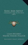 King and Artist: A Romantic Play in Five Acts (1897) di Lilian Moubrey, Walter Herries Pollock edito da Kessinger Publishing