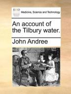 An Account Of The Tilbury Water di John Andree edito da Gale Ecco, Print Editions