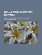 Nella Duglas or 100 Reward; A Play of Powerful Interest, in Five Acts ... di Mrs Thomas Miller edito da Rarebooksclub.com
