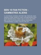 Ben 10 Fan Fiction - Gammatrix Aliens: 1 di Source Wikia edito da Books LLC, Wiki Series
