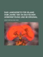Das Landgesetz Fur Irland Vom Jahre 1881 In Deutscher Uebersetzung Und Im Original di Great Britain edito da General Books Llc