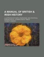 A Manual Of British & Irish History; Illustrated With Maps, Engravings, And Statistical, Chronological, & Genealogical Tables di Thomas Flanagan edito da General Books Llc