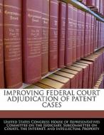 Improving Federal Court Adjudication Of Patent Cases edito da Bibliogov