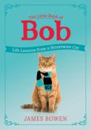 The Little Book of Bob: Life Lessons from a Street-Wise Cat di James Bowen edito da THOMAS DUNNE BOOKS