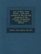 Life of Elder John Smith: With Some Account of the Rise and Progress of the Current Reformation edito da Nabu Press