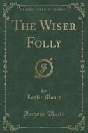 The Wiser Folly (classic Reprint) di Leslie Moore edito da Forgotten Books