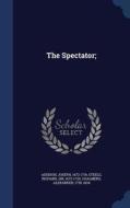 The Spectator; di Joseph Addison, Richard Steele, Alexander Chalmers edito da Sagwan Press