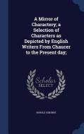 A Mirror Of Charactery; A Selection Of Characters As Depicted By English Writers From Chaucer To The Present Day; di Harold Osborne edito da Sagwan Press