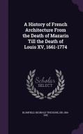 A History Of French Architecture From The Death Of Mazarin Till The Death Of Louis Xv, 1661-1774 di Reginald Theodore Blomfield edito da Palala Press