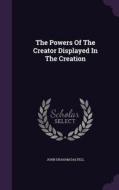 The Powers Of The Creator Displayed In The Creation di John Graham Dalyell edito da Palala Press