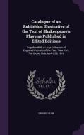Catalogue Of An Exhibition Illustrative Of The Text Of Shakespeare's Plays As Published In Edited Editions edito da Palala Press