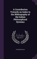 A Contribution Towards An Index To The Bibliography Of The Indian Philosophical Systems di Fitzedward Hall edito da Palala Press