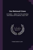 Our National Crises: An Oration ...: Before the City Authorities and Citizens of Providence, July 4, 1871 di Thomas March Clark edito da CHIZINE PUBN