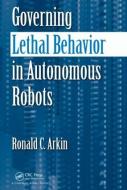 Governing Lethal Behavior in Autonomous Robots di Ronald Arkin edito da Taylor & Francis Ltd