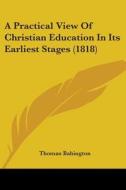 A Practical View Of Christian Education In Its Earliest Stages (1818) di Thomas Babington edito da Kessinger Publishing, Llc