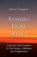Answers from Silence: Using Your Inner Guidance to Find Purpose, Fulfillment, and Enlightenment di Jeffrey Chappell edito da Booksurge Publishing