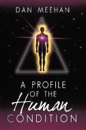 Profile of the Human Condition di Meehan Dan Meehan, Dan Meehan edito da AUTHORHOUSE