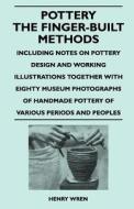 Pottery - The Finger-Built Methods - Including Notes on Pottery Design and Working Illustrations Together with Eighty Mu di Henry Wren edito da Nelson Press