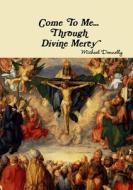 Come to Me... Through Divine Mercy di Michael Donnelly edito da Lulu.com