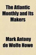 The Atlantic Monthly And Its Makers di Mark A. De Wolfe Howe edito da General Books Llc