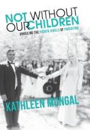 Not Without Our Children - Unveiling the Hidden Jewels of Parenting di Kathleen Mungal edito da FRIESENPR