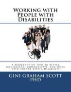 Working with People with Disabilities: A Workshop on How to Better Understand, Communicate, and Work with Anyone with a Disability di Gini Graham Scott Phd edito da Createspace